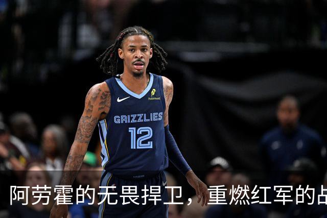阿劳霍的无畏捍卫，重燃红军的战斗气质