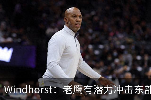 Windhorst：老鹰有潜力冲击东部前六，并具备引援大牌的实力